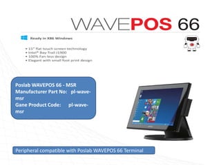 Poslab WAVEPOS 66 - MSR
Manufacturer Part No: pl-wave-
msr
Gane Product Code: pl-wave-
msr
Peripheral compatible with Poslab WAVEPOS 66 Terminal
 