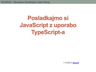 SLODUG - Slovenian Developers User Group

Posladkajmo si
JavaScript z uporabo
TypeScript-a

1.10.2013, @papsl

 