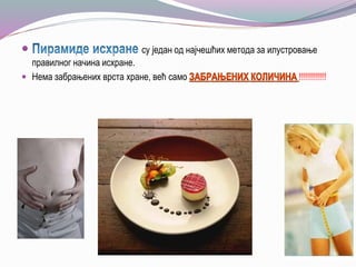  су један од најчешћих метода за илустровање
правилног начина исхране.
 Нема забрањених врста хране, већ само !!!!!!!!!!!!
 