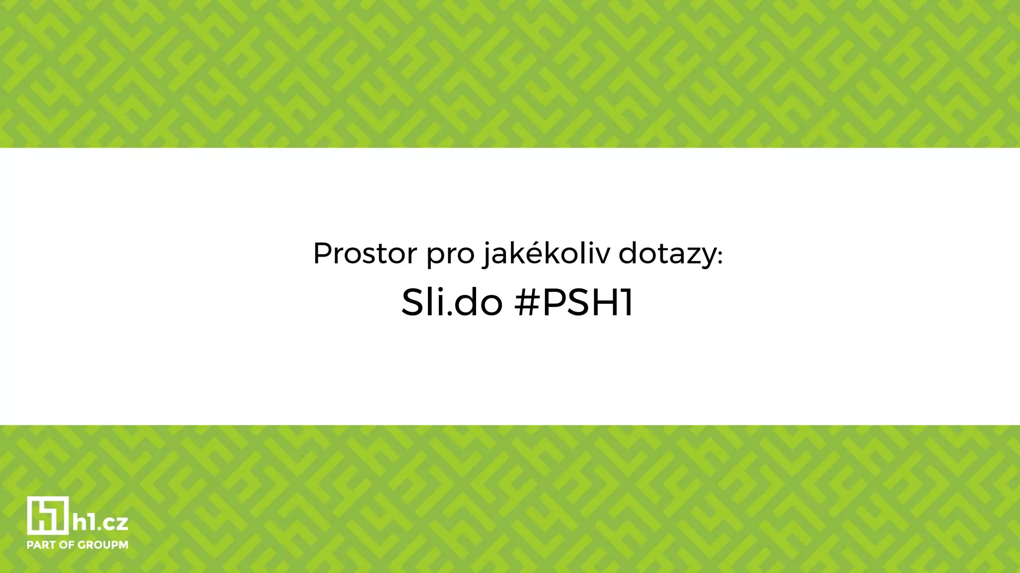Prostor pro jakékoliv dotazy:
Sli.do #PSH1
 