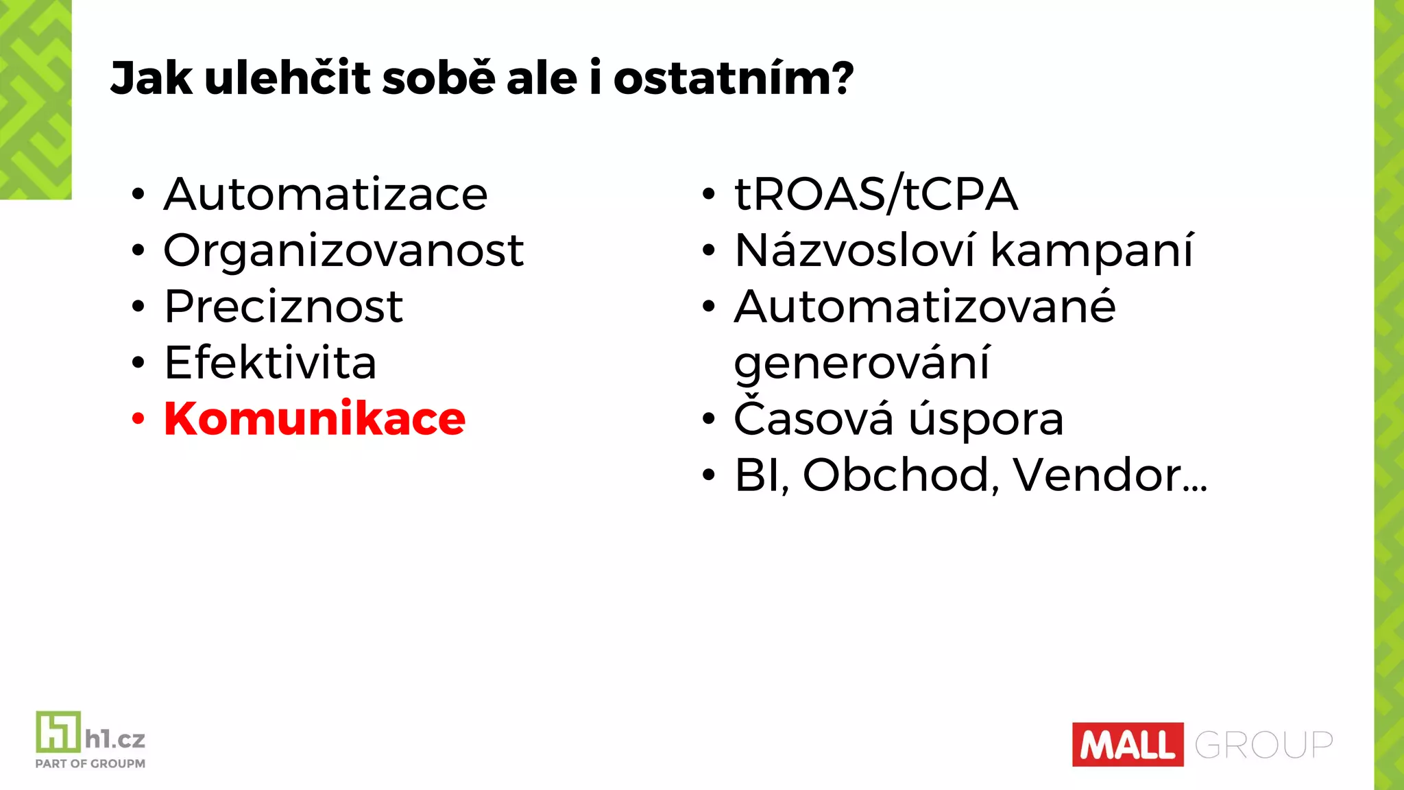 Jak ulehčit sobě ale i ostatním?
• Automatizace
• Organizovanost
• Preciznost
• Efektivita
• Komunikace
• tROAS/tCPA
• Názvosloví kampaní
• Automatizované
generování
• Časová úspora
• BI, Obchod, Vendor…
 