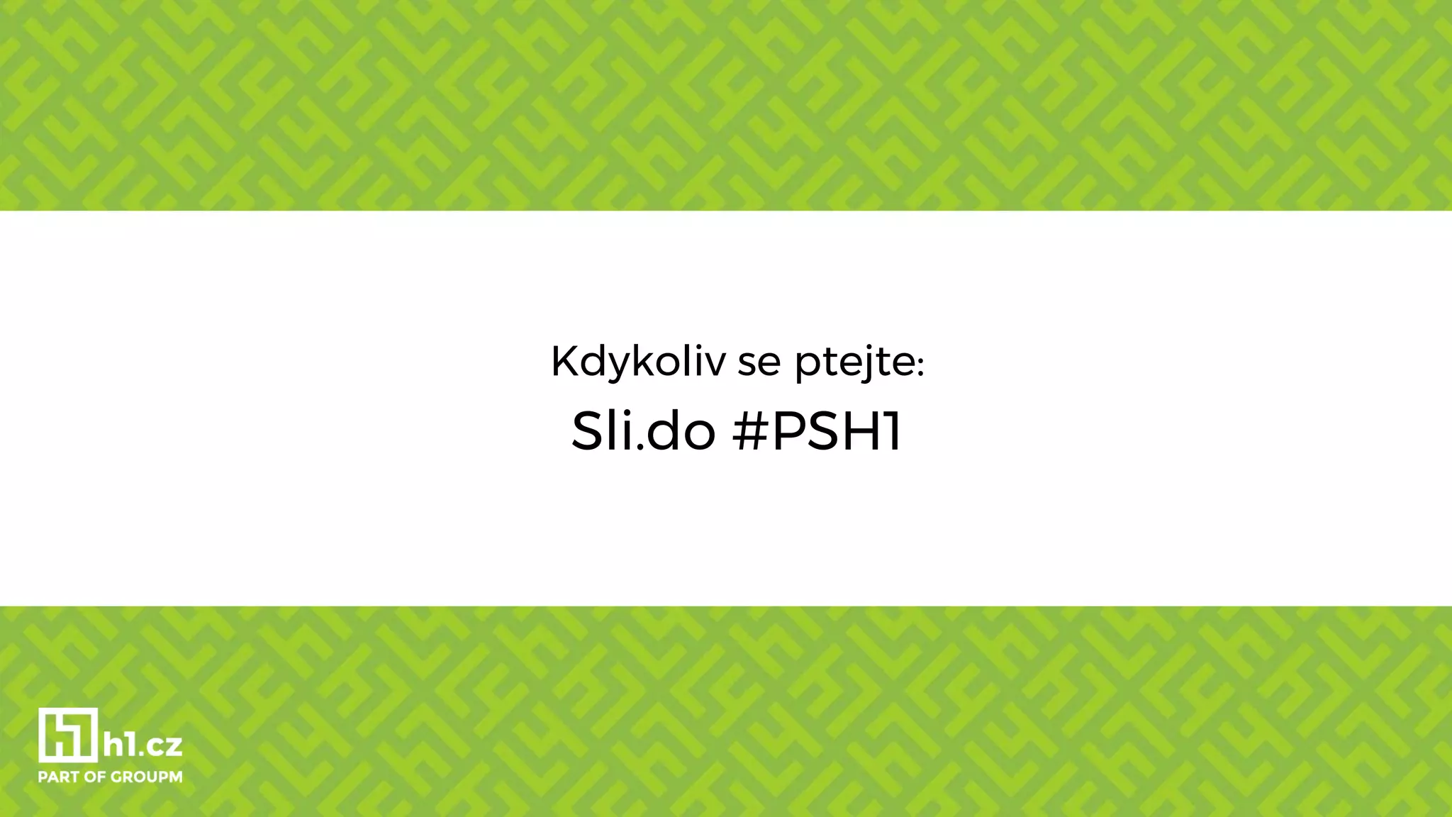 Kdykoliv se ptejte:
Sli.do #PSH1
 