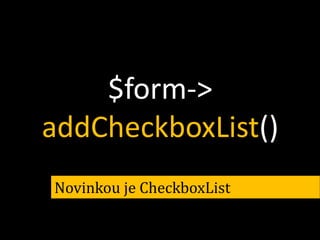 $form->
addCheckboxList()
Novinkou je CheckboxList

 