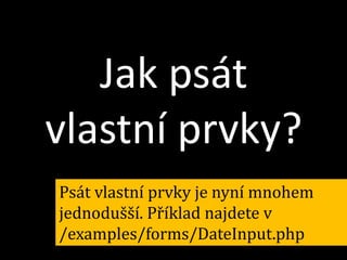 Jak psát
vlastní prvky?
Psát vlastní prvky je nyní mnohem
jednodušší. Příklad najdete v
/examples/forms/DateInput.php

 