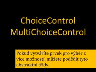 ChoiceControl
MultiChoiceControl
Pokud vytváříte prvek pro výběr z
více možností, můžete podědit tyto
abstraktní třídy.

 