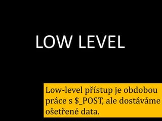 LOW LEVEL
Low-level přístup je obdobou
práce s $_POST, ale dostáváme
ošetřené data.

 