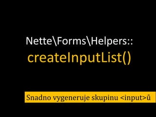 NetteFormsHelpers::

createInputList()
Snadno vygeneruje skupinu <input>ů

 