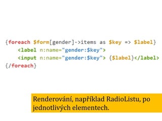Renderování, například RadioListu, po
jednotlivých elementech.

 
