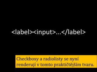 <label><input>...</label>

Checkboxy a radiolisty se nyní
renderují v tomto praktičtějším tvaru.

 