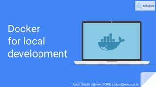 Docker
for local
development
Adam Štipák | @new_POPE | adam@rekurzia.sk
 
