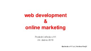 web development
&
online marketing
Poslední středa s H1
24. dubna 2019
#pstreda s H1.cz | Andrea Krejčí
 