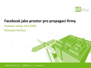 +420 272 763 111       info@h1.cz       www.h1.cz Facebook jako prostor pro propagaci firmy Poslední středa 24.6.2009 Michaela Vorlová 