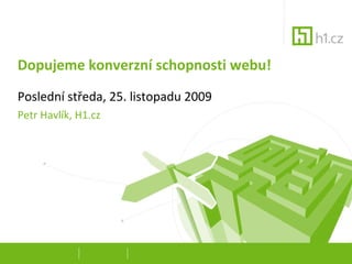 Dopujeme konverzní schopnosti webu! Poslední středa, 25. listopadu 2009 Petr Havlík, H1.cz 