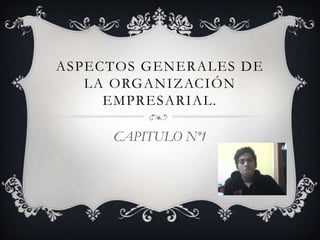 ASPECTOS GENERALES DE
LA ORGANIZACIÓN
EMPRESARIAL.

CAPITULO Nº1

 