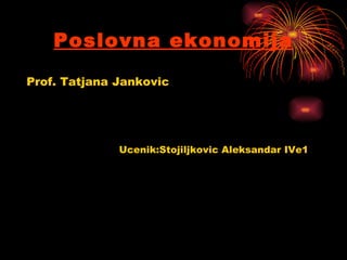 Poslovna ekonomija

Prof. Tatjana Jankovic




              Ucenik:Stojiljkovic Aleksandar IVe1
 
