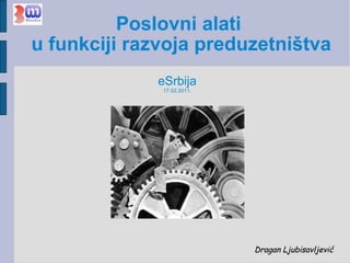 Poslovni alati  u funkciji razvoja preduzetništva Dragan Ljubisavljević eSrbija 17.02.2011. 