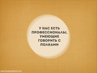 У нас есть
профессионалы,
умеющие
говорить с
полками

www.posmanagement.ru

 