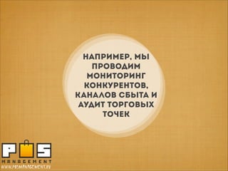 НАПРИМЕР, мы
прОВОДИМ
МОНИТОРИНГ
КОНКУРЕНТОВ,
каналов сбыта И
АУДИТ ТОРГОВЫХ
ТОЧЕК

www.posmanagement.ru

 