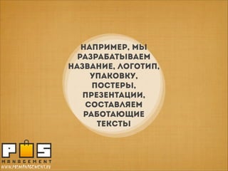 НАПРИМЕР, мы
РАЗРАБАТЫВАЕМ
НАзвание, логотип,
упаковку,
постеры,
презентации,
составляем
работающие
тексты

www.posmanagement.ru

 