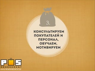 3..
3
консультируем
покупателей И
ПЕРСОНАЛ,
обучаем,
мотивируем

www.posmanagement.ru

 