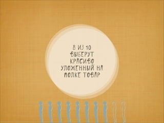 8 из 10
выберут
красиво
уложенный на
полке товар

 
