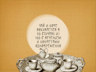 чай и кофе
покупается в
80 случаях из
100 с печеньем
и конфетами
одновременно

 