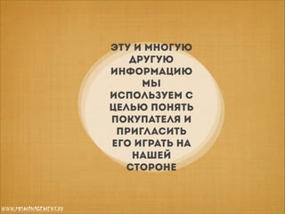 Эту и многую
другую
информацию
мы
используем с
целью понять
покупателя и
пригласить
его играть на
нашей
стороне

www.posmanagement.ru

 