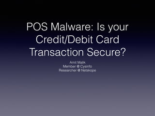 POS Malware: Is your
Credit/Debit Card
Transaction Secure?
Amit Malik
Member @ Cysinfo
Researcher @ Netskope
 
