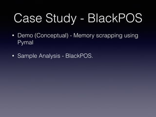 Case Study - BlackPOS
• Demo (Conceptual) - Memory scrapping using
Pymal
• Sample Analysis - BlackPOS.
 
