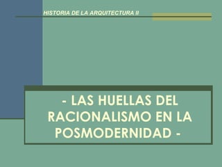 - LAS HUELLAS DEL RACIONALISMO EN LA POSMODERNIDAD -   HISTORIA DE LA ARQUITECTURA II 