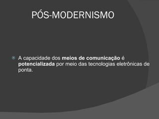 PÓS-MODERNISMO   A capacidade dos  meios de comunicação  é  potencializada  por meio das tecnologias eletrônicas de ponta. 