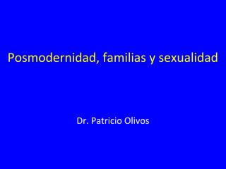 Posmodernidad, familias y sexualidad
Dr. Patricio Olivos
 