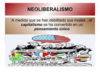 NEOLIBERALISMO A medida que se han debilitado sus rivales , el  capitalismo  se ha convertido en un  pensamiento único 