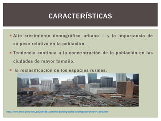  Alto crecimiento demográfico urbano ––y la importancia de
su peso relativo en la población.
 Tendencia continua a la concentración de la población en las
ciudades de mayor tamaño.
 la reclasificación de los espacios rurales.
CARACTERÍSTICAS
http://www.ehow.com/info_10056459_california-building-codes-landing-front-shower-1950.html
 