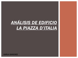 ANÁLISIS DE EDIFICIO
LA PIAZZA D’ITALIA
KARLA SANCHEZ
 