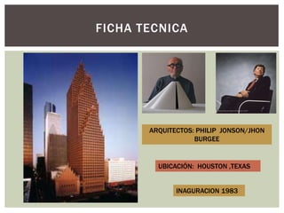 FICHA TECNICA
ARQUITECTOS: PHILIP JONSON/JHON
BURGEE
UBICACIÓN: HOUSTON ,TEXAS
INAGURACION 1983
 