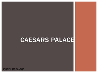 CAESARS PALACE
JORGE LAM SANTOS
 