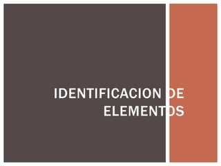 IDENTIFICACION DE
ELEMENTOS
 