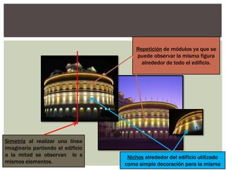 Simetría al realizar una línea
imaginaria partiendo el edificio
a la mitad se observan lo s
mismos elementos.
Repetición de módulos ya que se
puede observar la misma figura
alrededor de todo el edificio.
Nichos alrededor del edificio utilizado
como simple decoración para la misma
 