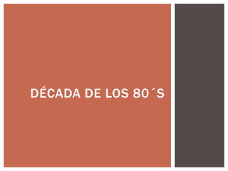 DÉCADA DE LOS 80´S
 