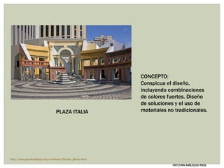 PLAZA ITALIA
CONCEPTO:
Conspicua el diseño,
incluyendo combinaciones
de colores fuertes. Diseño
de soluciones y el uso de
materiales no tradicionales.
http://www.greatbuildings.com/architects/Charles_Moore.html
TAYLYNN AMEZCUA RIOS
 
