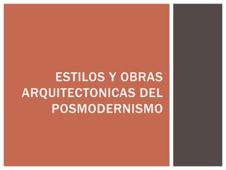 ESTILOS Y OBRAS
ARQUITECTONICAS DEL
POSMODERNISMO
 