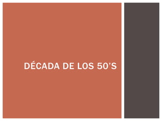 DÉCADA DE LOS 50‟S
 