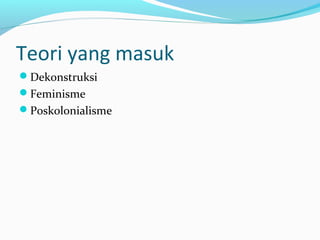 Teori yang masuk
Dekonstruksi
Feminisme
Poskolonialisme
 