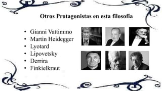 Otros Protagonistas en esta filosofía
• Gianni Vattimmo
• Martin Heidegger
• Lyotard
• Lipovetsky
• Derrira
• Finkielkraut
 