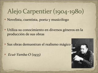Novelista, cuentista, poeta y musicólogo Utiliza su conocimiento en diversos géneros en la producción de sus obras Sus obras demuestran el realismo mágico Ecué-Yamba-O  (1933) 