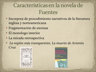 Incorpora de procedimiento narrativos de la literatura inglesa y norteamericana Fragmentación de escenas  El monologo interior  La mirada retrospectiva  La región más transparente, La muerte de Artemio Cruz 