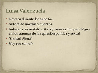 Destaca durante los años 60 Autora de novelas y cuentos  Indagan con sentido crítico y penetración psicológica en los traumas de la represión política y sexual “ Ciudad Ajena” Hay que sonreír   