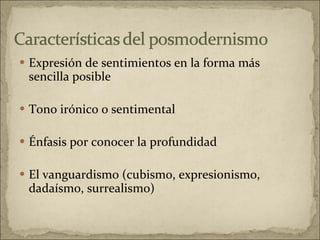 Expresión de sentimientos en la forma más sencilla posible Tono irónico o sentimental  Énfasis por conocer la profundidad El vanguardismo (cubismo, expresionismo, dadaísmo, surrealismo) 
