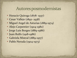Horacio Quiroga (1878- 1937) Cesar Vallejo (1892- 1938) Miguel Angel de Asturias (1889-1974) Alejo Carpentier (1904-1980) Jorge Luis Borges (1889-1986) Juan Rulfo (1918-1986) Gabriela Mistral (1889-1957) Pablo Neruda (1904-1973) 